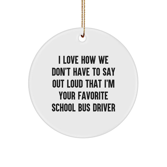 Funny School Bus Driver Christmas Unique Gifts from Friends for Favorite Drivers - Circle Ornament I Love How We Don't Have To Say Out Loud That I'm Your Favorite School Bus Driver - Image 1