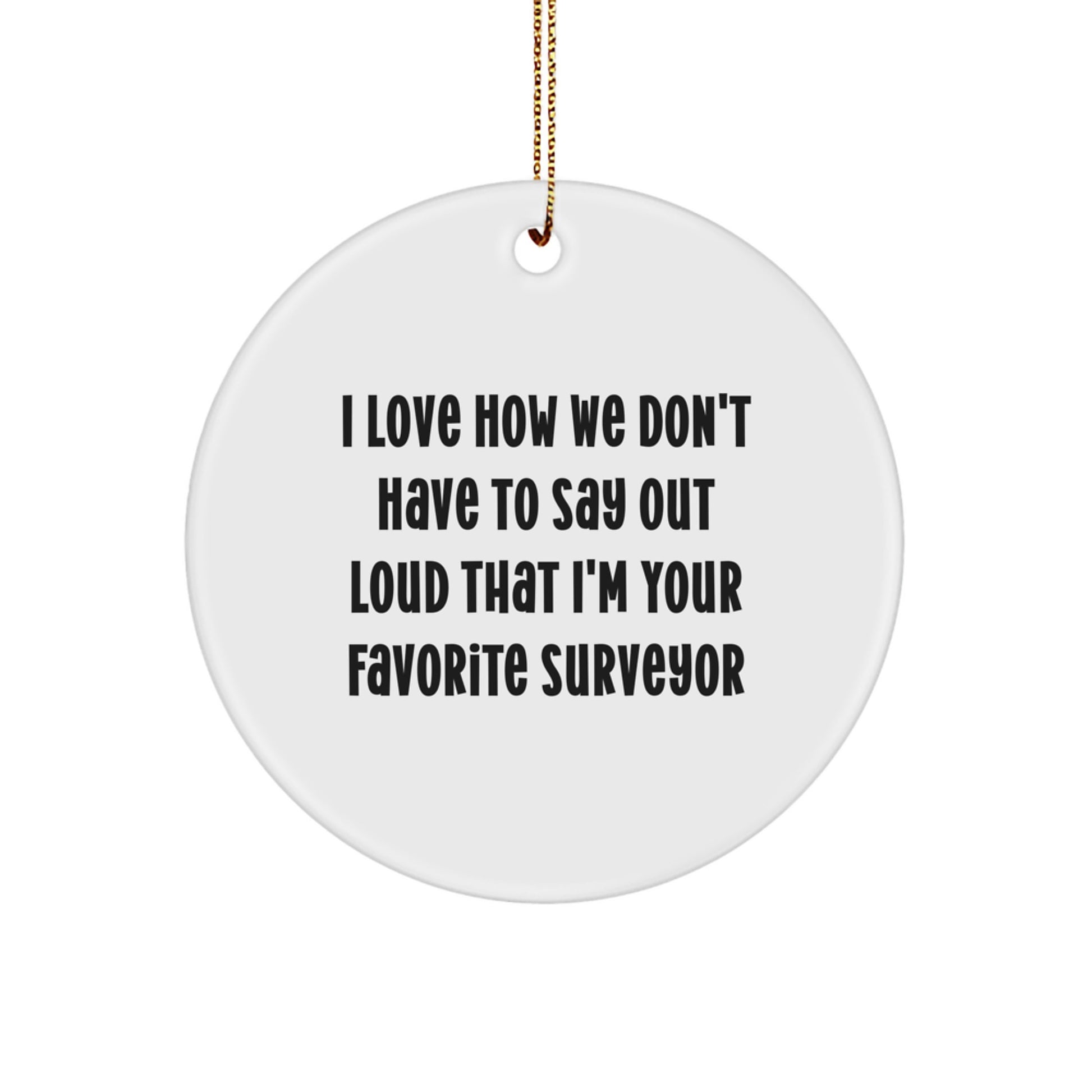 Funny Surveyor Gifts, Circle Ornament for Surveyor Man, 'I Love How We Don't Have To Say Out Loud That I'm Your Favorite Surveyor' Quote Christmas Unique Gifts from Family - Image 1