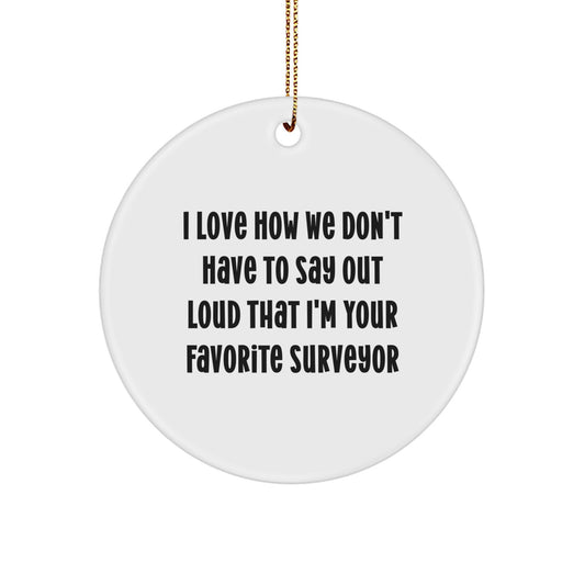 Funny Surveyor Gifts, Circle Ornament for Surveyor Man, 'I Love How We Don't Have To Say Out Loud That I'm Your Favorite Surveyor' Quote Christmas Unique Gifts from Family - Image 1