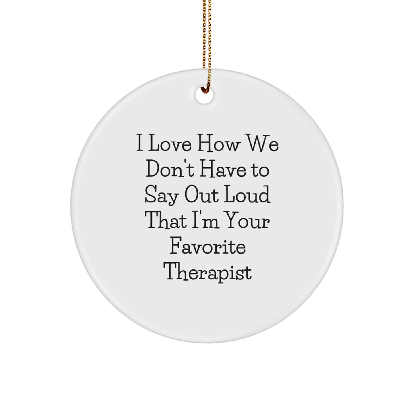Funny Therapist Gifts from Friends, Circle Ornament Quote I Love How We Don't Have To Say Out Loud That I'm Your Favorite Therapist, Unique Christmas Therapist Presents for Male Female Therapists - Image 1