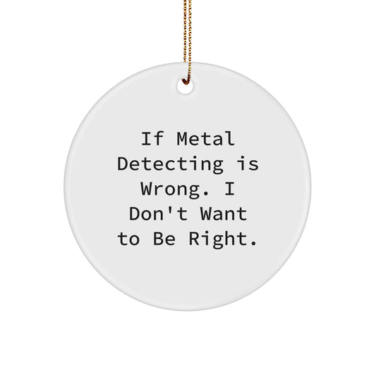 Metal Detecting Gifts for Men, Funny Circle Ornament from Friends for Christmas, If Metal Detecting Is Wrong. I Don't Want To Be Right., Gifts from Women - Image 1