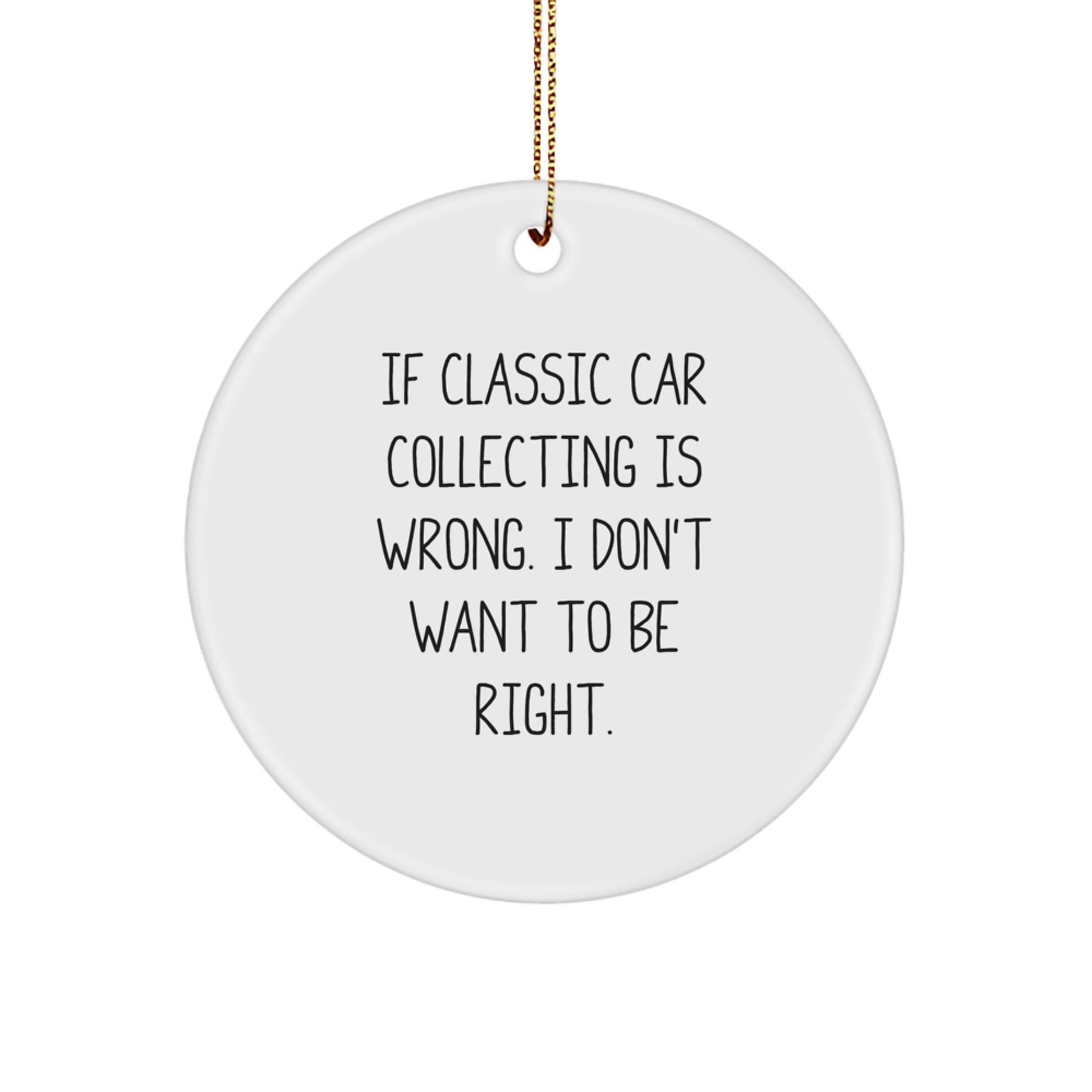 Classic Car Collecting Gifts from Friends, 'If Classic Car Collecting Is Wrong, I Don't Want To Be Right' Circle Ornament for Christmas - Image 1