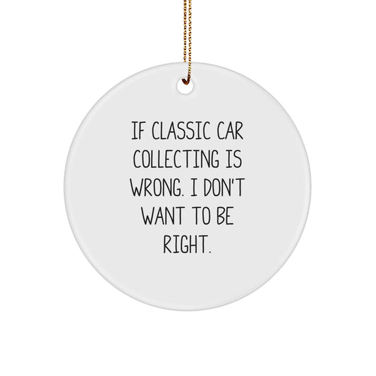 Classic Car Collecting Gifts from Friends, 'If Classic Car Collecting Is Wrong, I Don't Want To Be Right' Circle Ornament for Christmas - Image 1