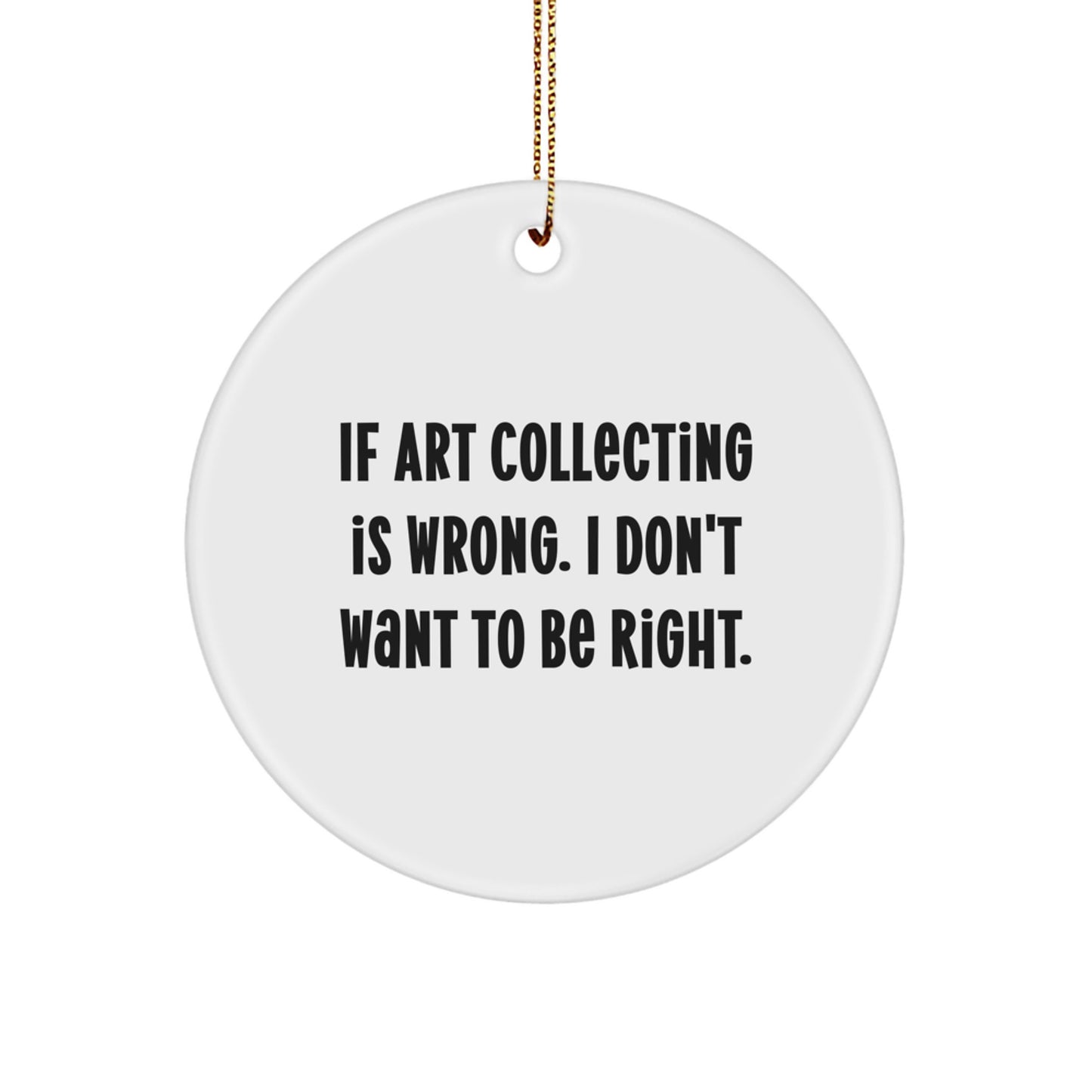 Funny Art Collecting Circle Ornament Gifts from Friends for Christmas - 'If Art Collecting Is Wrong. I Don't Want To Be Right.' - Image 1