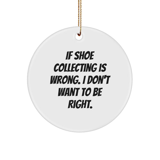 Funny Shoe Collecting Gifts from Men to Friends Who Say 'If Shoe Collecting Is Wrong, I Don't Want To Be Right' Christmas Unique Circle Ornament - Image 1
