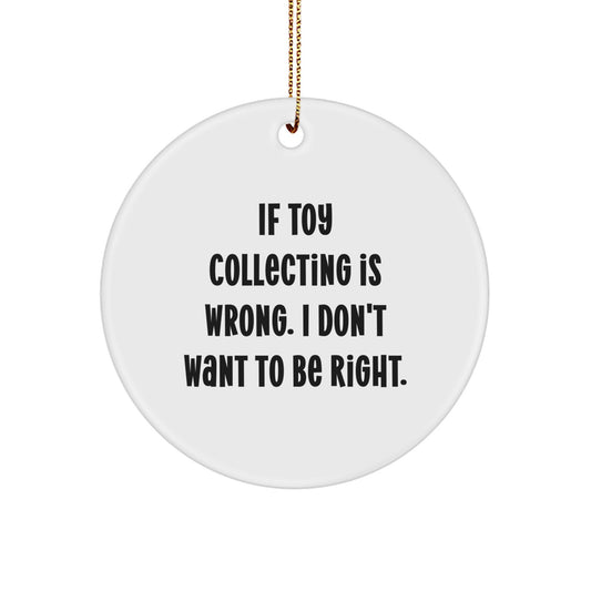 Funny Toy Collecting Gifts from Friends, 'If Toy Collecting Is Wrong. I Don't Want To Be Right.', Circle Ornament, White, Christmas Unique Gifts - Image 1