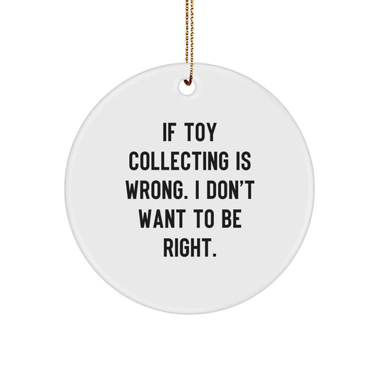 Funny Gift from Friends for Toy Collecting Enthusiasts - Circle Ornament, 'If Toy Collecting Is Wrong, I Don't Want To Be Right.' Christmas Unique - Image 1