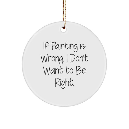 Funny Painting Circle Ornament Gifts for Painting Lovers, If 'Painting Is Wrong' I Don't Want to Be Right, Christmas Unique Gifts for Men, Women, Friends, Family - Image 1