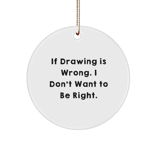 Funny Drawing Quotes Gifts for Him Circle Ornament, If Drawing Is Wrong, White, Handcrafted, Gift from Men, Friends, Coworkers, Unique Christmas Decorations - Image 1
