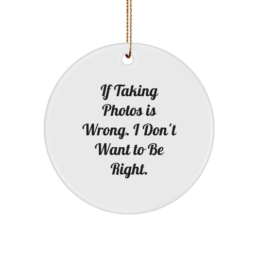 Funny Taking Photos Gifts for Men from Friends - Circle Ornament with If Taking Photos Is Wrong. I Don't Want To Be Right. Quote for Christmas - Image 1