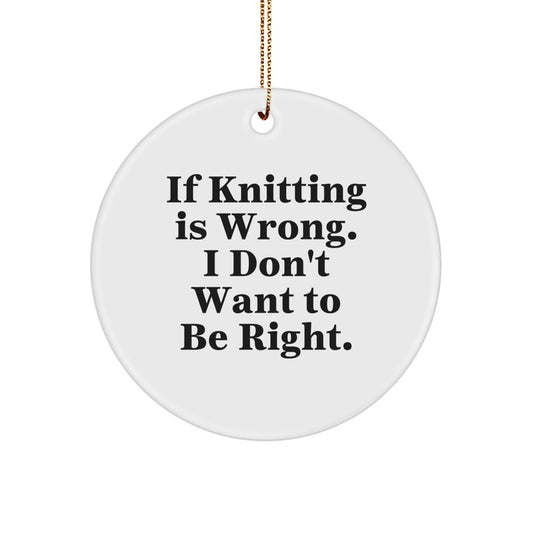 Funny Knitting Gifts from Family for Knitting Lovers - If Knitting Is Wrong, I Don't Want To Be Right. Christmas Unique Circle Ornament - Image 1