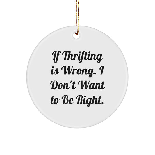 Thrifting Quotes Gifts from Friends, Family, Coworkers - Circle Ornament, White, 2.75'' Tall, Funny Quote, 'If Thrifting Is Wrong. I Don't Want To Be Right.' - Image 1