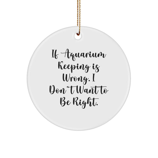 Funny Aquarium Keeping Gifts from Friends for Christmas - Circle Ornament with 'If Aquarium Keeping Is Wrong. I Don't Want To Be Right.' Quote - Unique Christmas Unique Gifts for Men and Women - Image 1