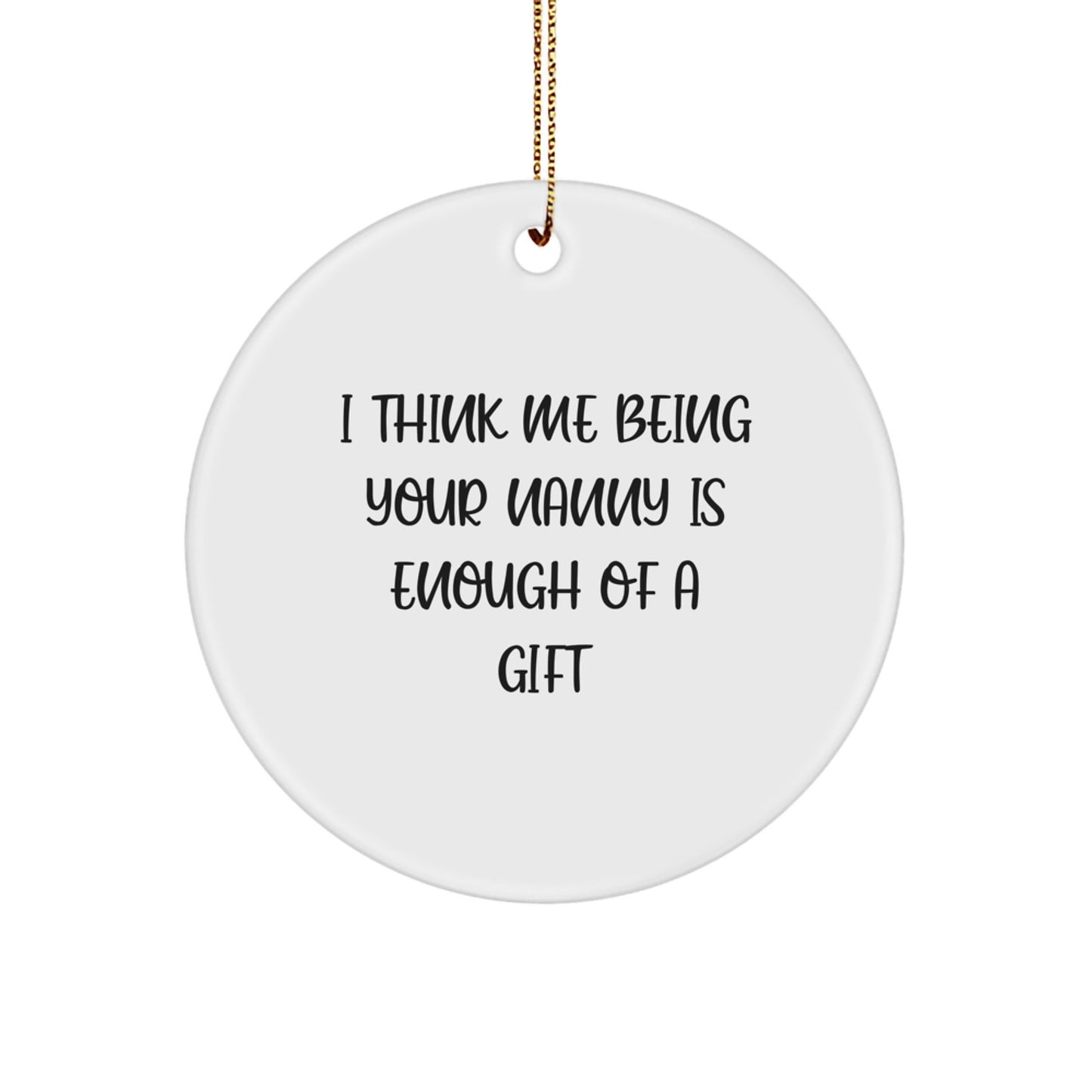 Funny Nanny Gifts from Family - Unique Circle Ornament with I Think Me Being Your Nanny Is Enough Of A Gift Quote, White, Christmas - Image 1