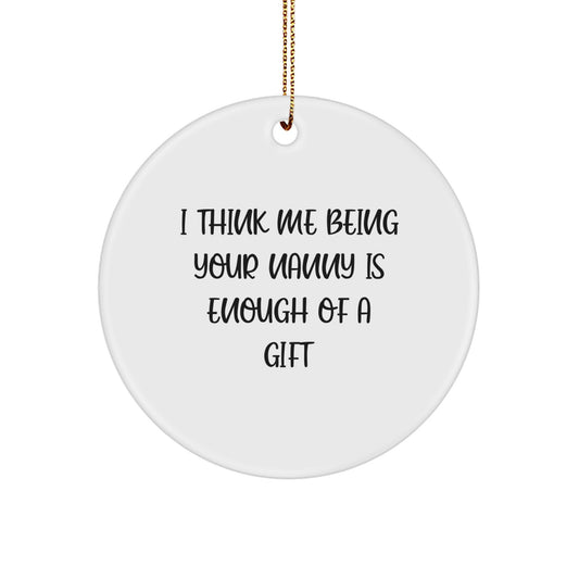 Funny Nanny Gifts from Family - Unique Circle Ornament with I Think Me Being Your Nanny Is Enough Of A Gift Quote, White, Christmas - Image 1