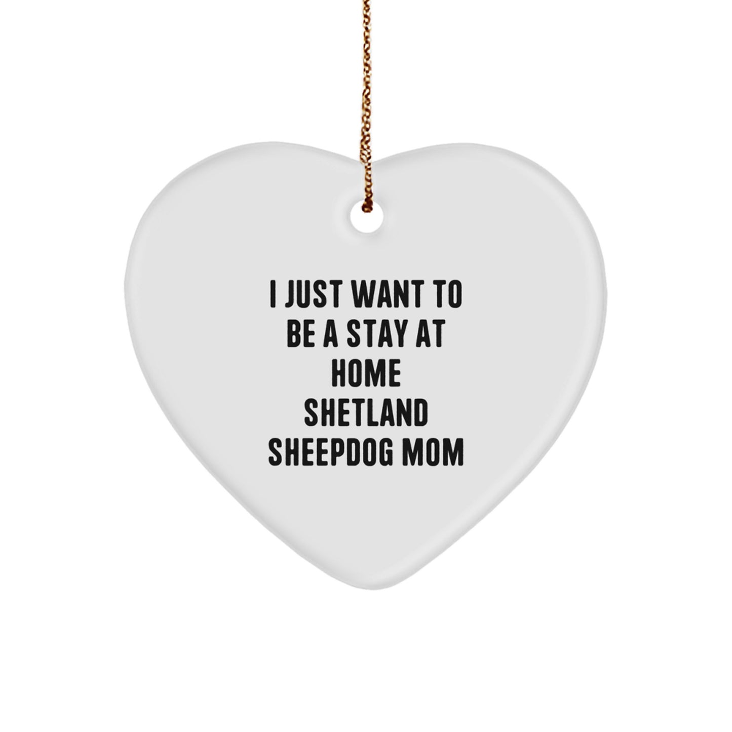 Shetland Sheepdog Mom Heart Ornament, Funny Christmas Unique Gift for Female Friends and Family Members, I Just Want To Be A Stay At Home Shetland Sheepdog Mom - Image 1