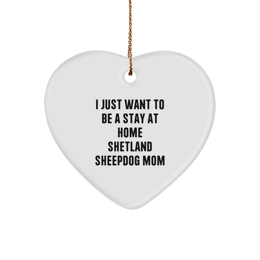 Shetland Sheepdog Mom Heart Ornament, Funny Christmas Unique Gift for Female Friends and Family Members, I Just Want To Be A Stay At Home Shetland Sheepdog Mom - Image 1
