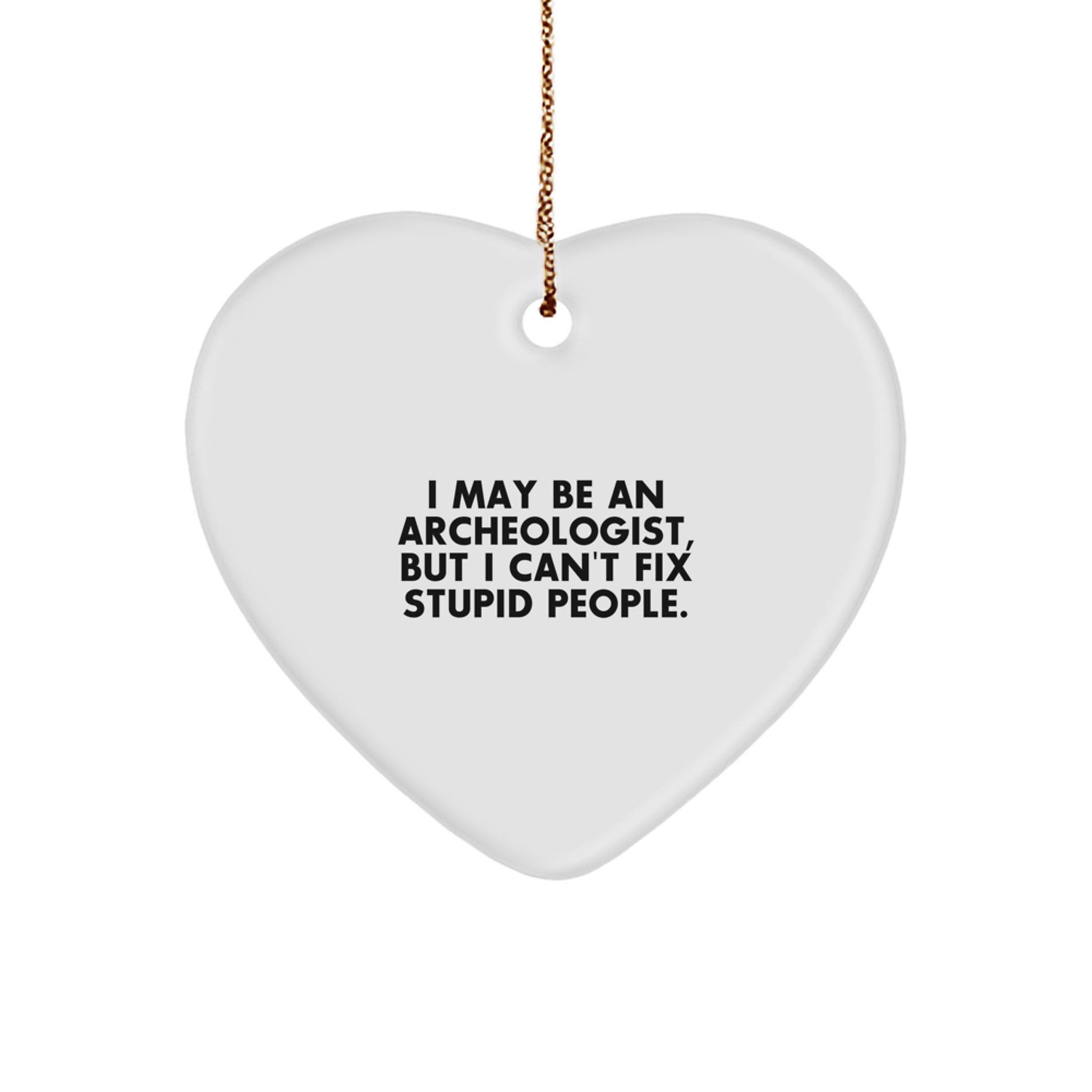Funny Archeologist Gifts for Men, Heart Ornament, I May Be An Archeologist But I Cant Fix Stupid People Quote, Christmas Unique Gifts - Image 1