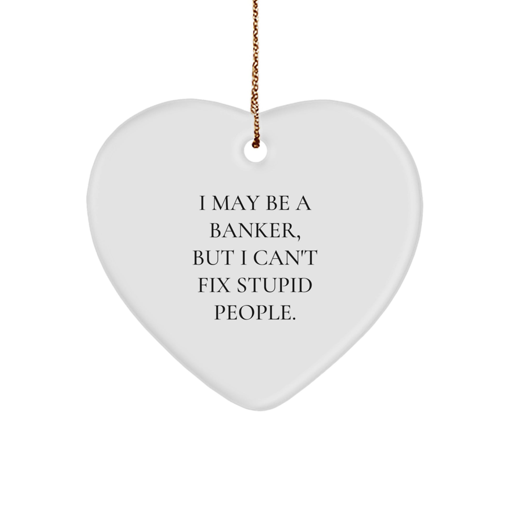 Funny Banker Gifts from Men - I May Be A Banker, But I Can't Fix Stupid People. Heart Ornament for Christmas Unique Gifts - Image 1