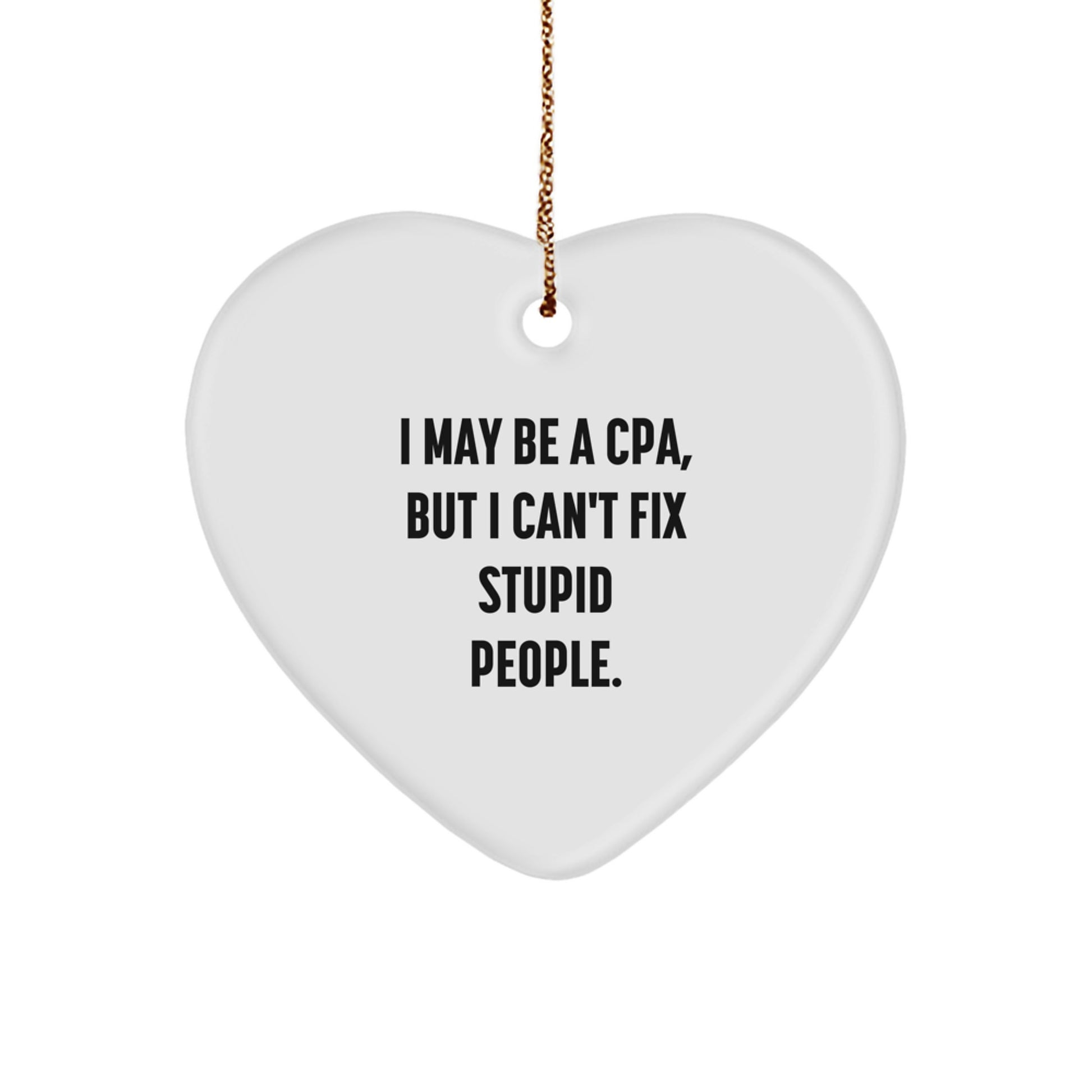 Funny CPA Gifts from Friends - I May Be A Cpa, But I Can't Fix Stupid People. Christmas Heart Ornament for Men or Women - Image 1