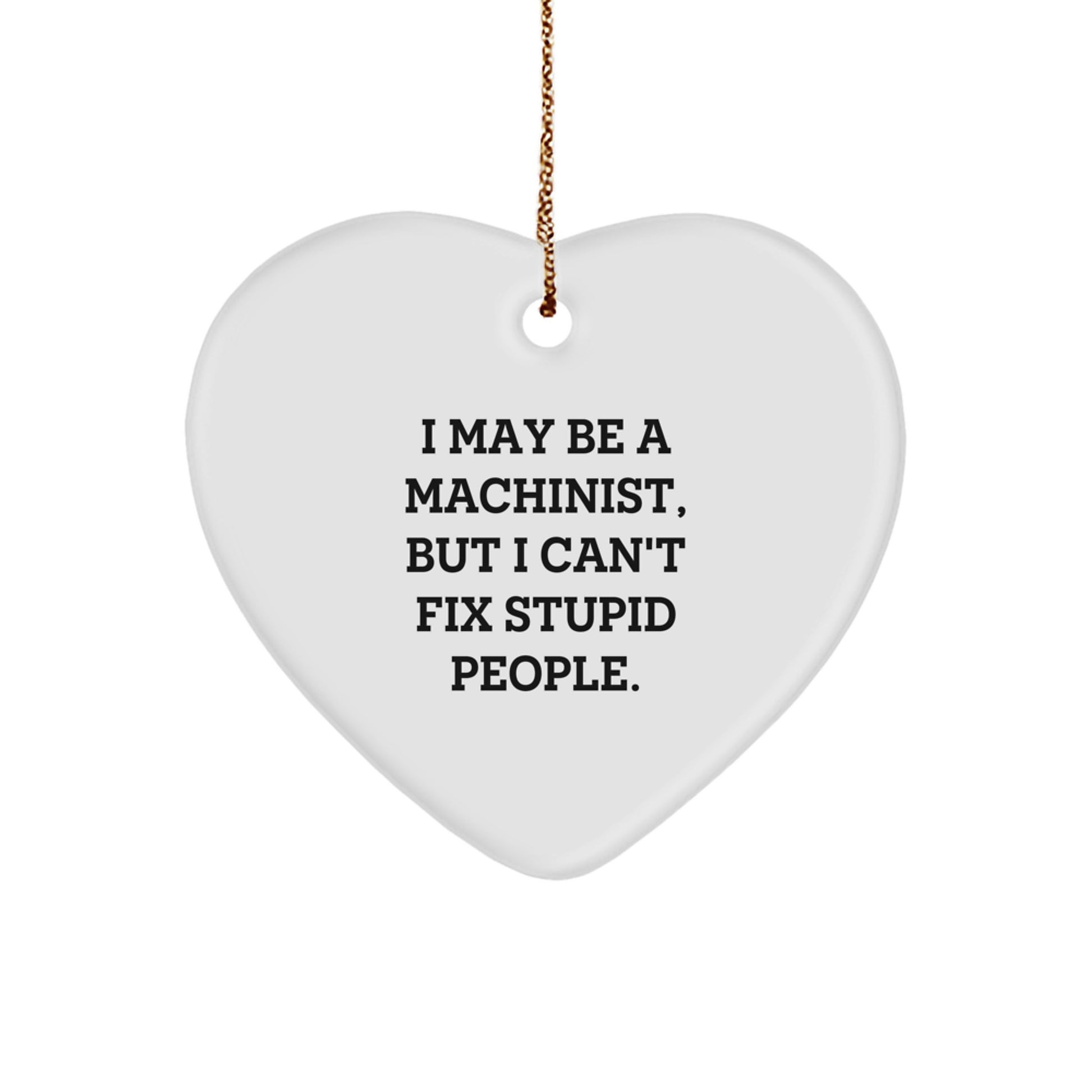 Funny Machinist Gifts from Dad for Men - Heart Ornament I May Be A Machinist But I Cant Fix Stupid People, Christmas Unique - Image 1