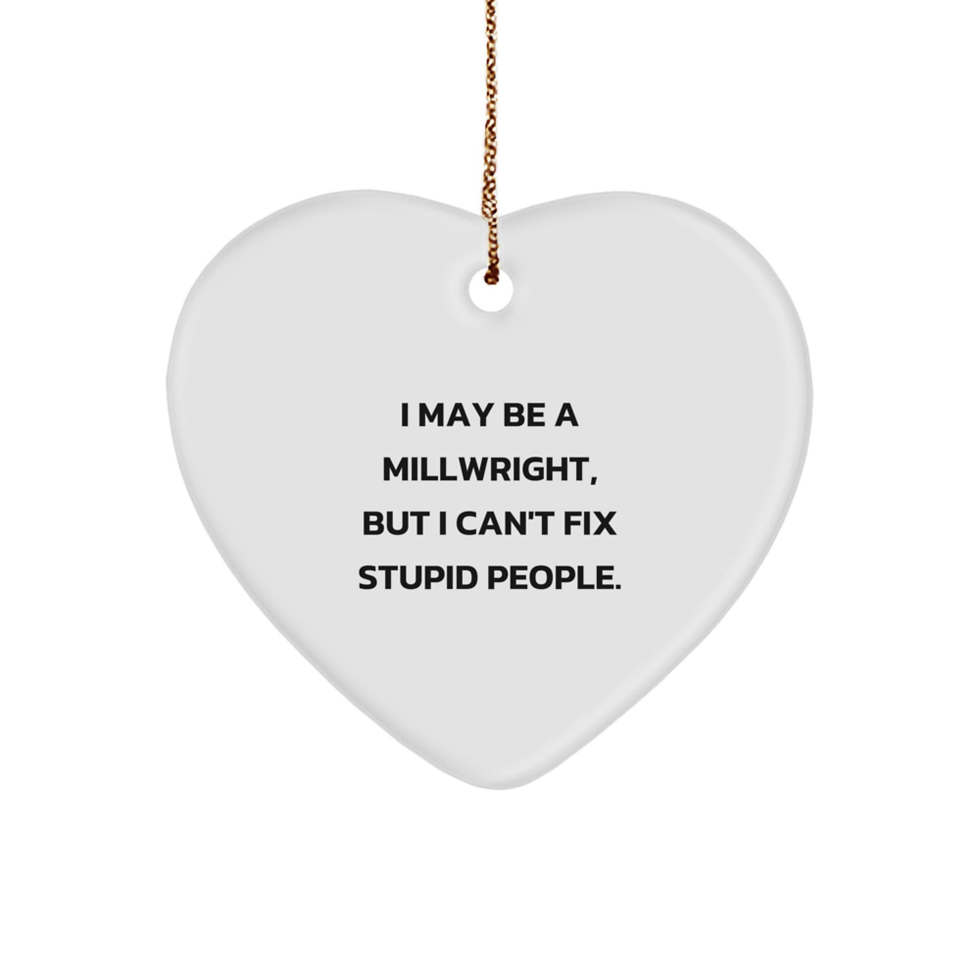 Funny Millwright Christmas Unique Gifts from Friends for Men, Heart Ornament, I May Be A Millwright, But I Can't Fix Stupid People. - Image 1