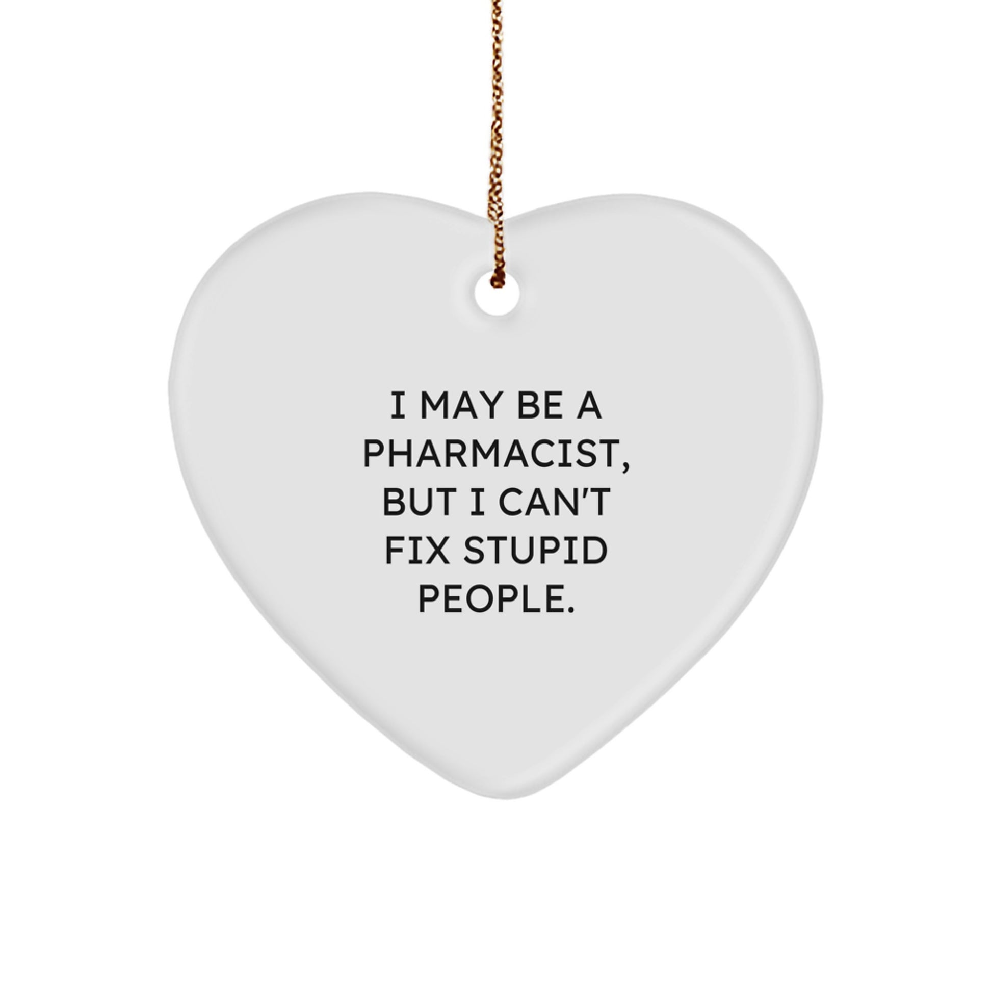 Funny Pharmacist Gifts from Friends for Christmas - Heart Ornament with I May Be A Pharmacist But I Can't Fix Stupid People Quote - Image 1