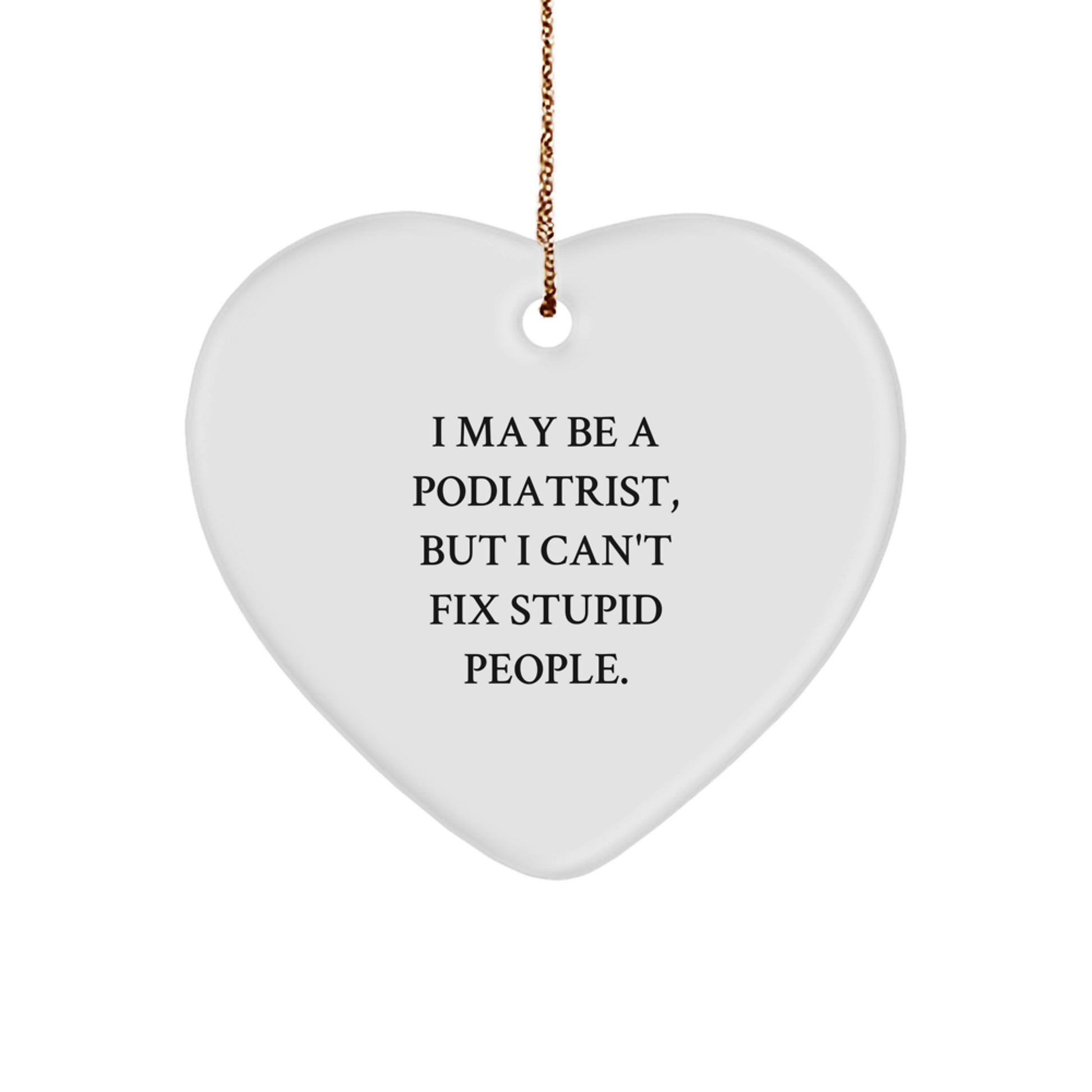 Funny Podiatrist Heart Ornament Gifts from Friends for Christmas - I May Be A Podiatrist, But I Can't Fix Stupid People. - Image 1