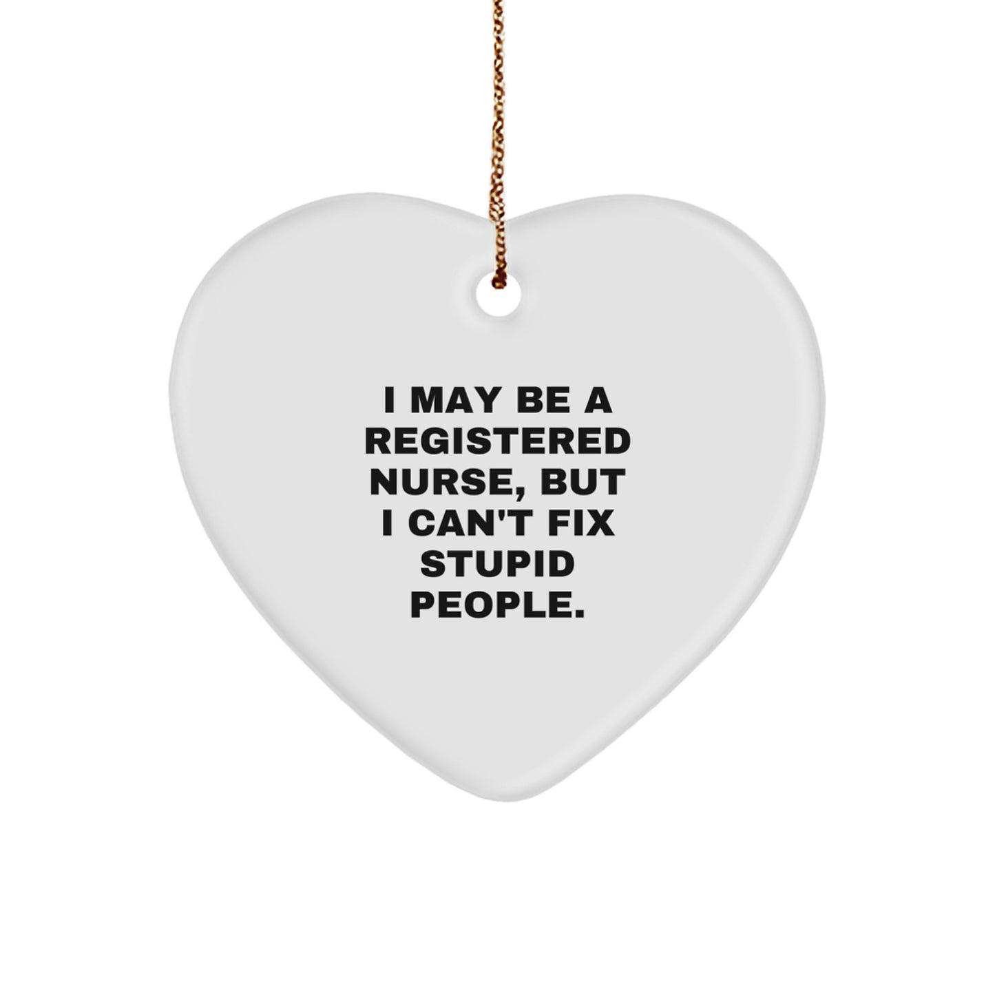 Funny Quote for Registered Nurse Gifts from Friends - Christmas Unique Heart Ornament for Nurses - 'I May Be A Registered Nurse, But I Can't Fix Stupid People.' - Image 1
