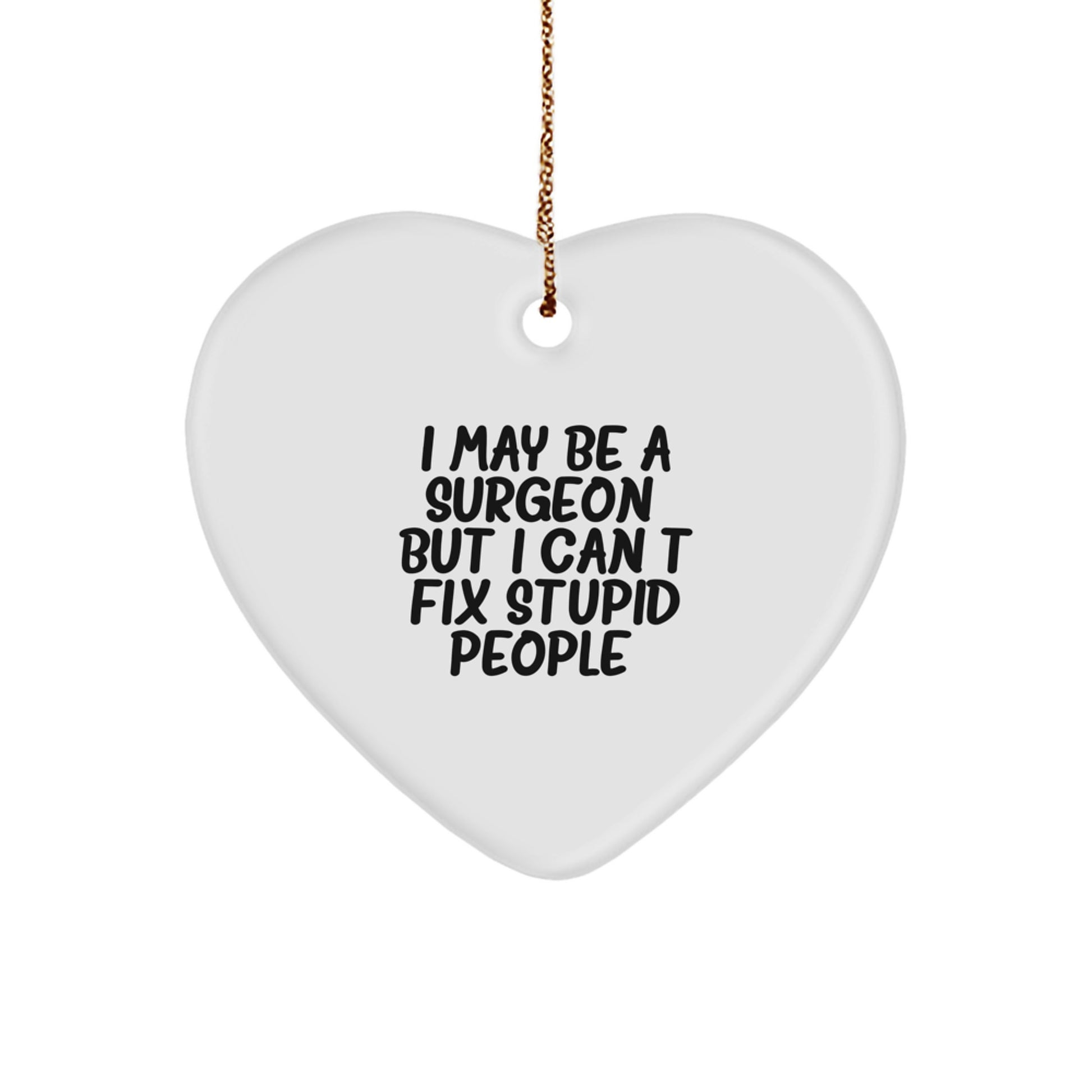 Funny Surgeon Gifts from Men to Friends - Heart Ornament with I May Be A Surgeon, But I Can't Fix Stupid People. Quote - Christmas Unique Gift for Surgeon - Image 1