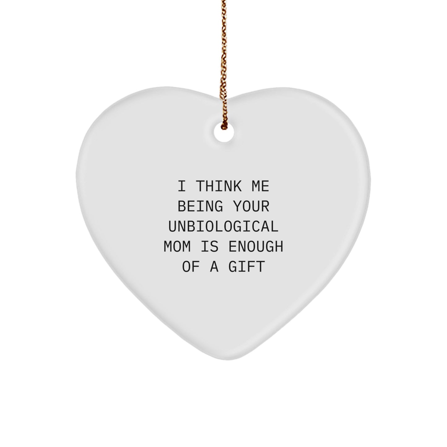 Funny Unbiological Mom Gifts, Heart Ornament Quote - 'I Think Me Being Your Unbiological Mom Is Enough Of A Gift' Christmas Unique Gifts from Men, Gifts for Unbiological Mom - Image 1