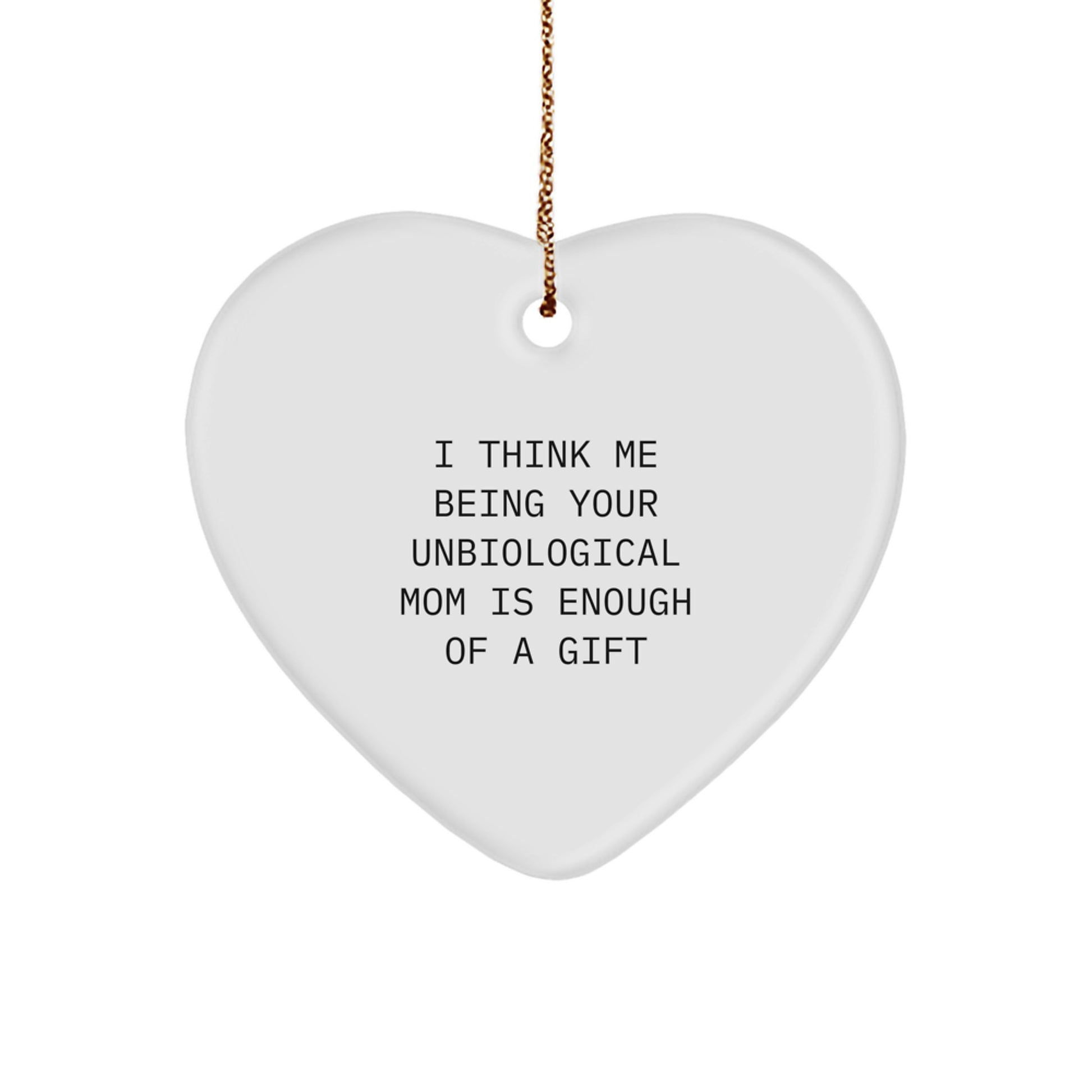 Funny Unbiological Mom Gifts, Heart Ornament Quote - 'I Think Me Being Your Unbiological Mom Is Enough Of A Gift' Christmas Unique Gifts from Men, Gifts for Unbiological Mom - Image 1