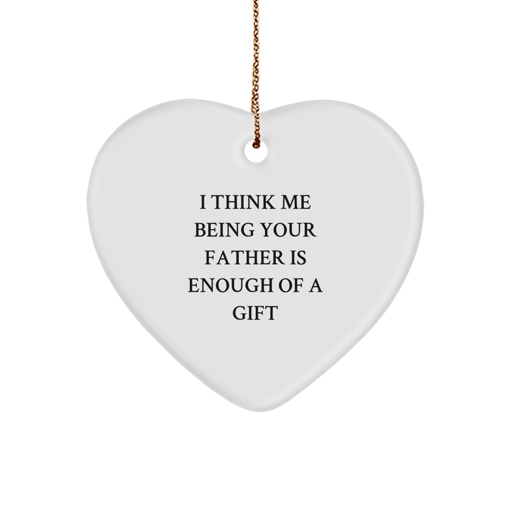 Funny Father Christmas Unique Gifts from Men, Unique Heart Ornament for Father, I Think Me Being Your Father Is Enough Of A Gift - Image 1