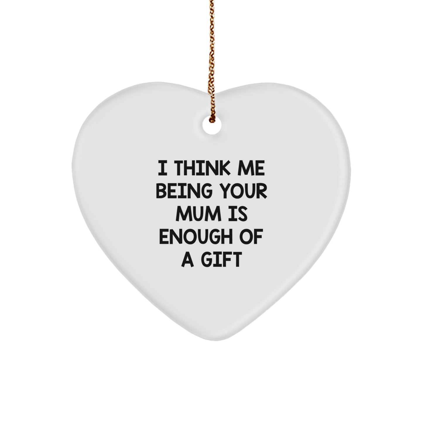 Funny Mum Christmas Unique Gifts from Men, Women, Friends, Coworkers, Family, Gifts for Mum, Heart Ornament Quote 'I Think Me Being Your Mum Is Enough Of A Gift' Unique Christmas Unique Gifts - Image 1