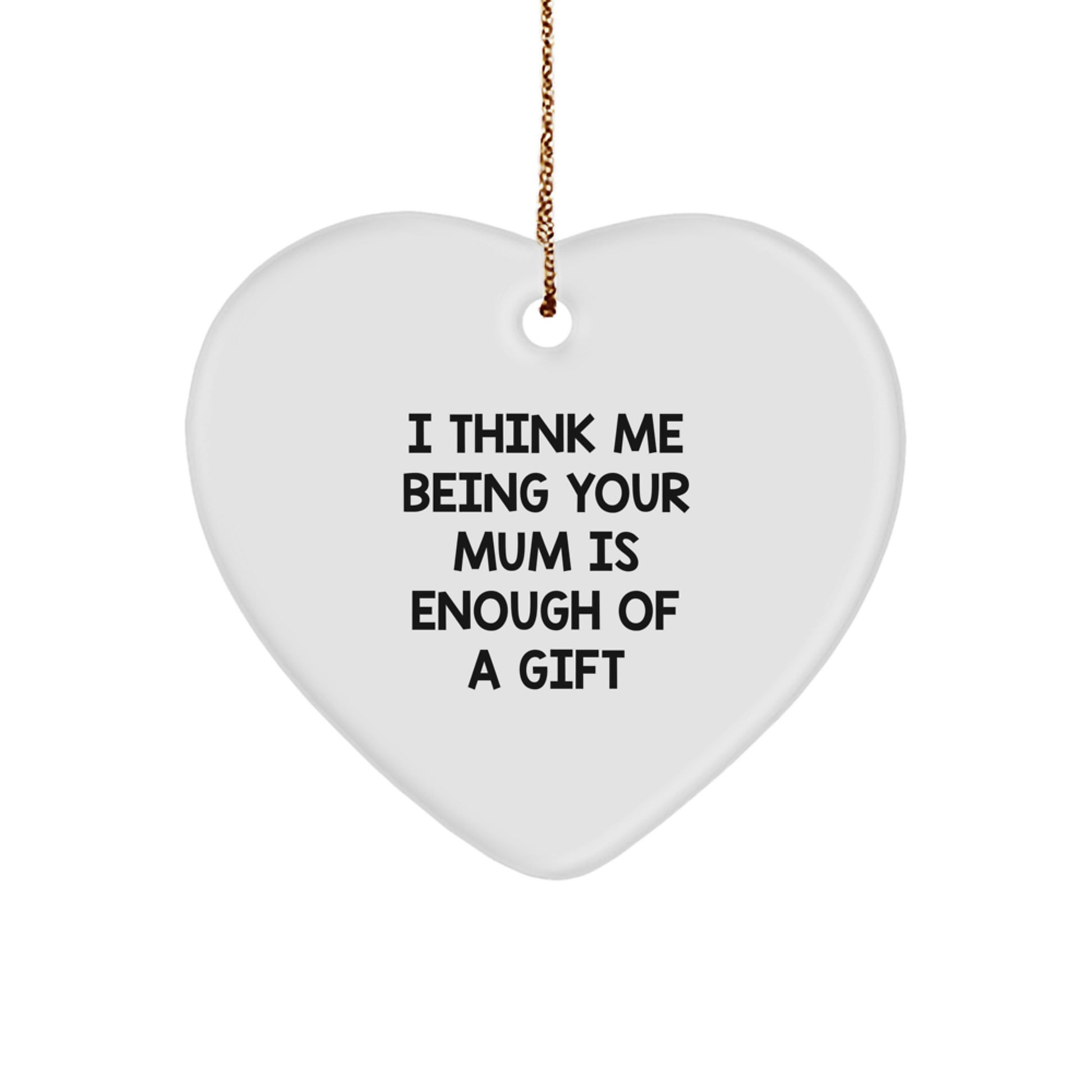 Funny Mum Christmas Unique Gifts from Men, Women, Friends, Coworkers, Family, Gifts for Mum, Heart Ornament Quote 'I Think Me Being Your Mum Is Enough Of A Gift' Unique Christmas Unique Gifts - Image 1