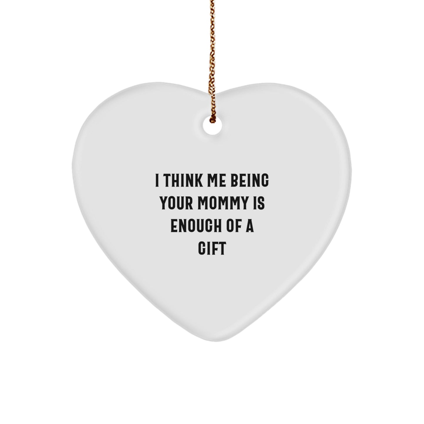 Funny Mommy Gifts from Family, Heart Ornament for Mommy, I Think Me Being Your Mommy Is Enough Of A Gift, Christmas Unique Gifts for Mom - Image 1