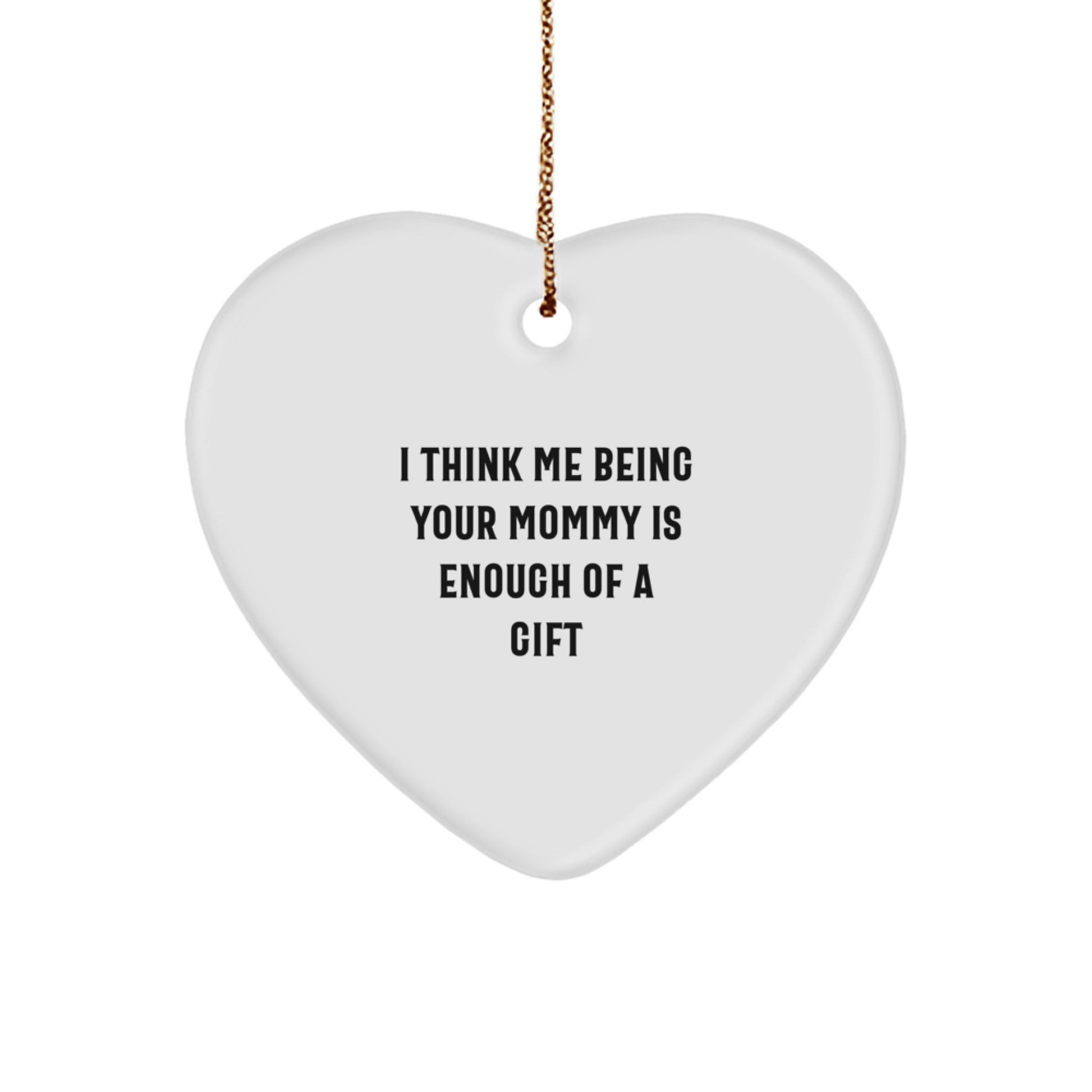 Funny Mommy Gifts from Family, Heart Ornament for Mommy, I Think Me Being Your Mommy Is Enough Of A Gift, Christmas Unique Gifts for Mom - Image 1