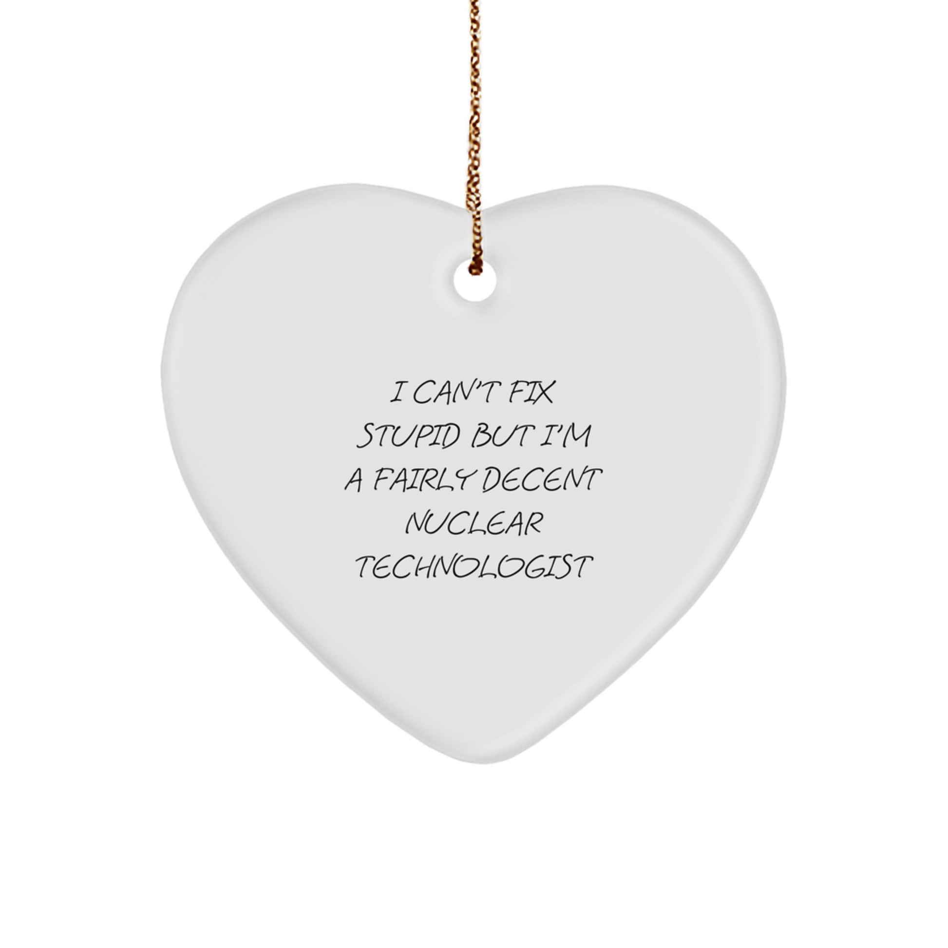 Nuclear Technologist Gifts from Friends and Family - Funny Heart Ornament for Christmas - 'I Can't Fix Stupid But I'm A Fairly Decent Nuclear Technologist' - Image 1