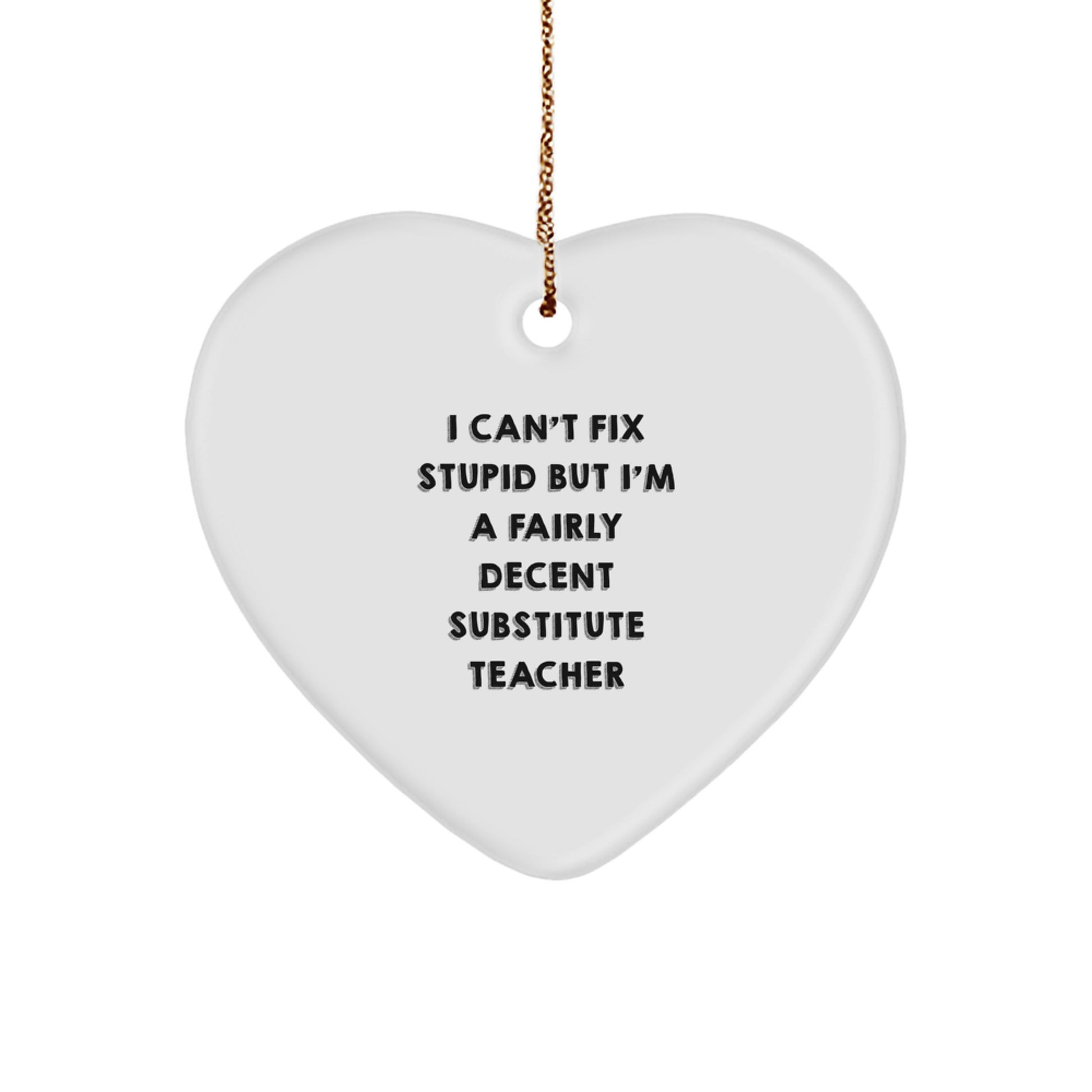 Funny Substitute Teacher Gifts from Friends for Christmas - Heart Ornament with 'I Can't Fix Stupid But I'm A Fairly Decent Substitute Teacher' Quote - Image 1