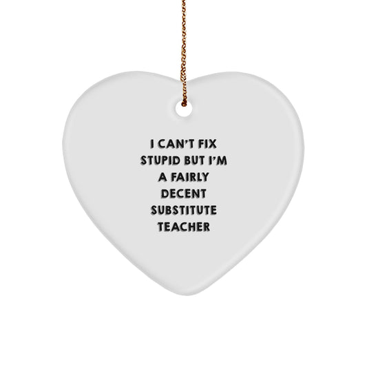 Funny Substitute Teacher Gifts from Friends for Christmas - Heart Ornament with 'I Can't Fix Stupid But I'm A Fairly Decent Substitute Teacher' Quote - Image 1