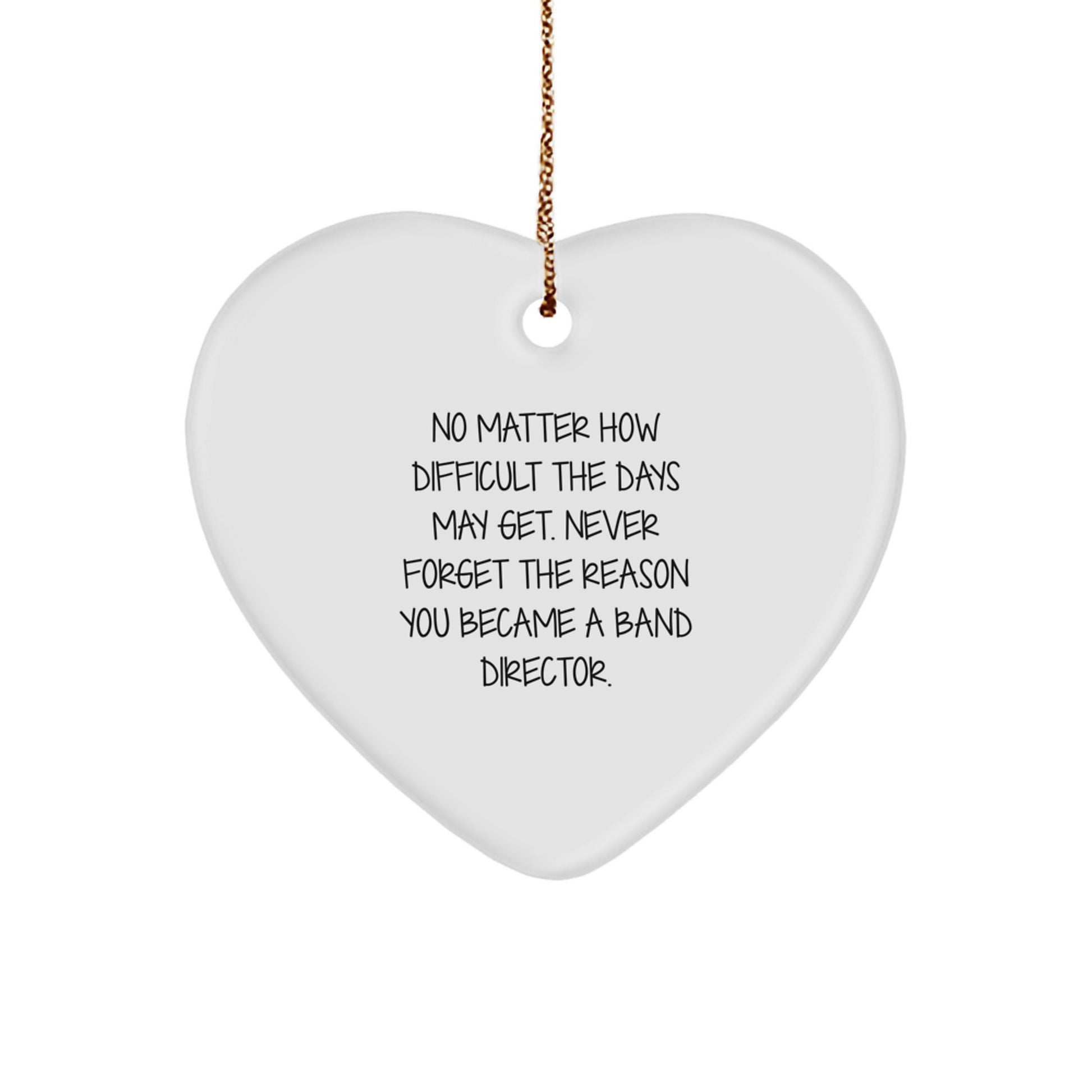 Inspirational Band Director Heart Ornament Gifts for Friends from Men - No Matter How Difficult The Days May Get. Never Forget The Reason You Became A Band Director. - Image 1