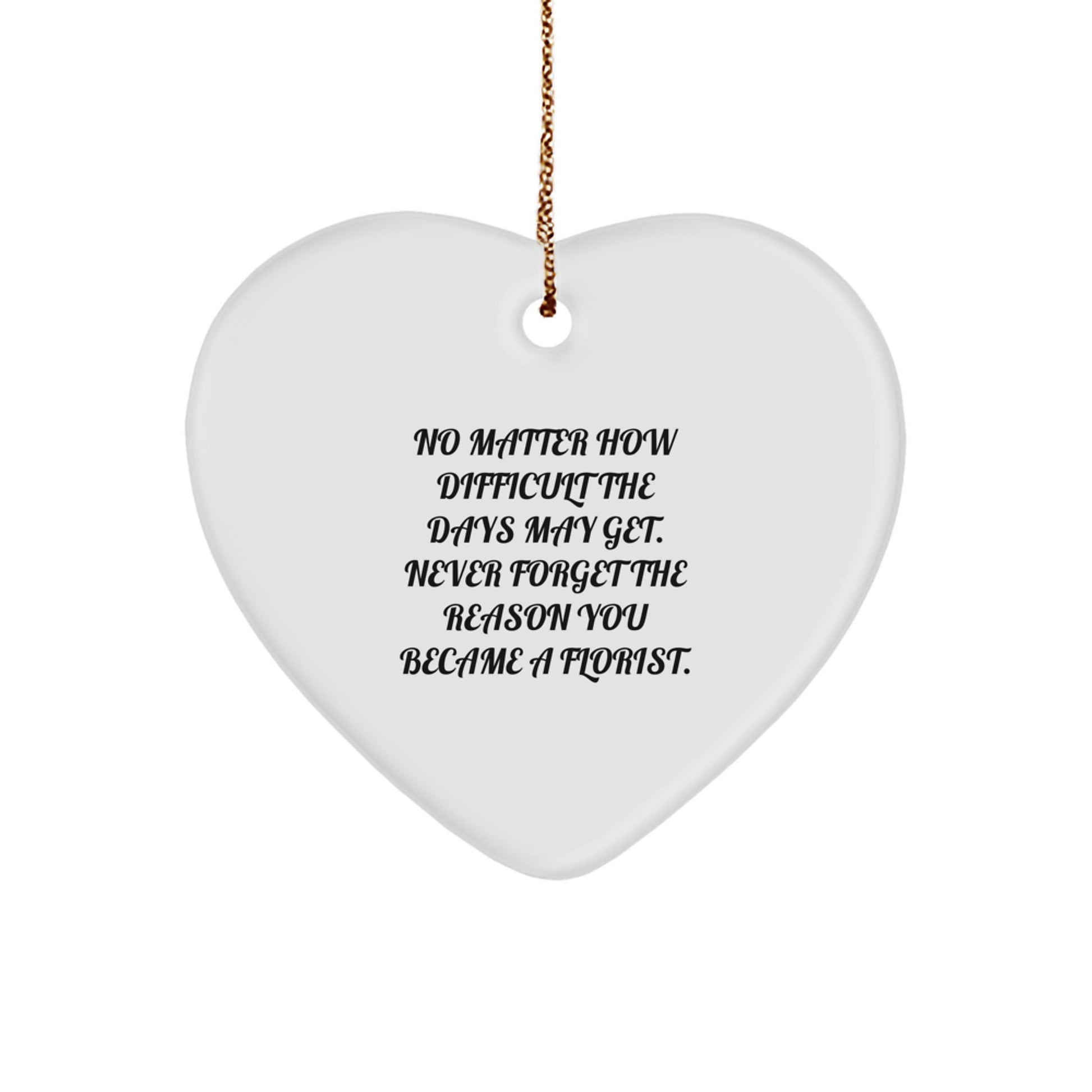 Inspirational Florist Gifts from Friends, Family, or Coworkers - No Matter How Difficult The Days May Get. Never Forget The Reason You Became A Florist. - Heart Ornament for Christmas - Image 1