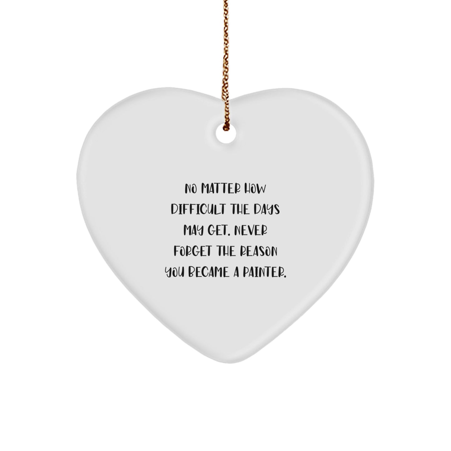 Painter Gifts from Friends, 'No Matter How Difficult The Days May Get. Never Forget The Reason You Became A Painter.', Heart Ornament for Christmas - Image 1