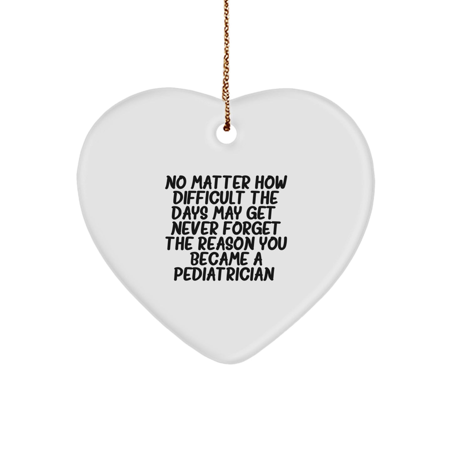 Pediatrician Gifts from Family, Unique Heart Ornament for Christmas, 'No Matter How Difficult The Days May Get. Never Forget The Reason You Became A Pediatrician.' - Image 1