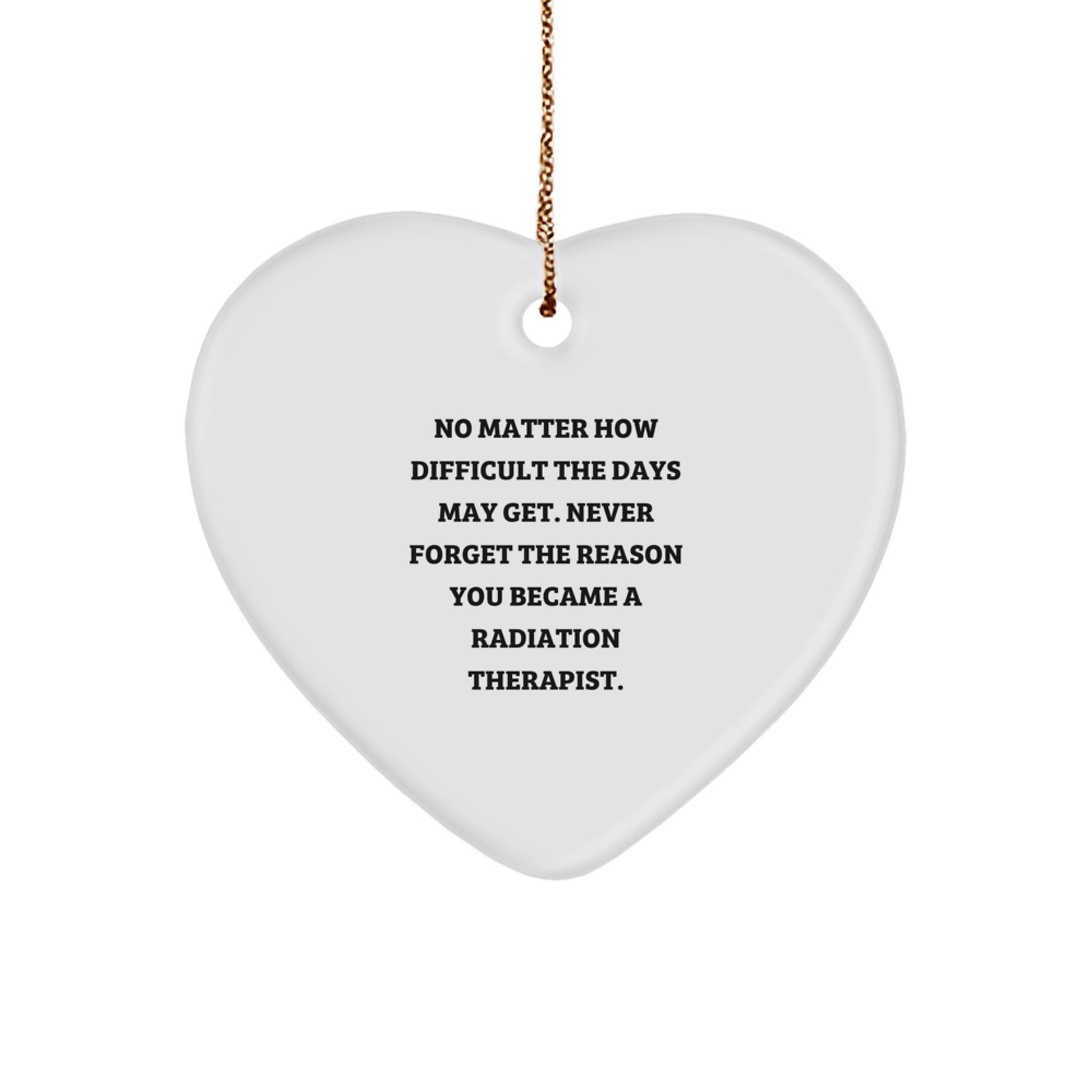 Radiation Therapist Heart Ornament Gifts from Family for Christmas - Inspirational Quote 'No Matter How Difficult The Days May Get. Never Forget The Reason You Became A Radiation Therapist.' - Image 1