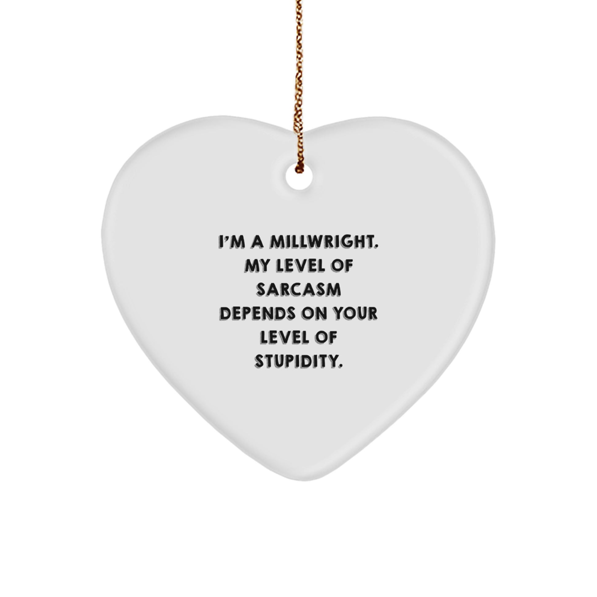 Funny Millwright Gifts - 'I'm A Millwright. My Level Of Sarcasm Depends On Your Level Of Stupidity.' Heart Ornament, Christmas Unique Gifts for Men, Family, Friends, Coworkers - Image 1