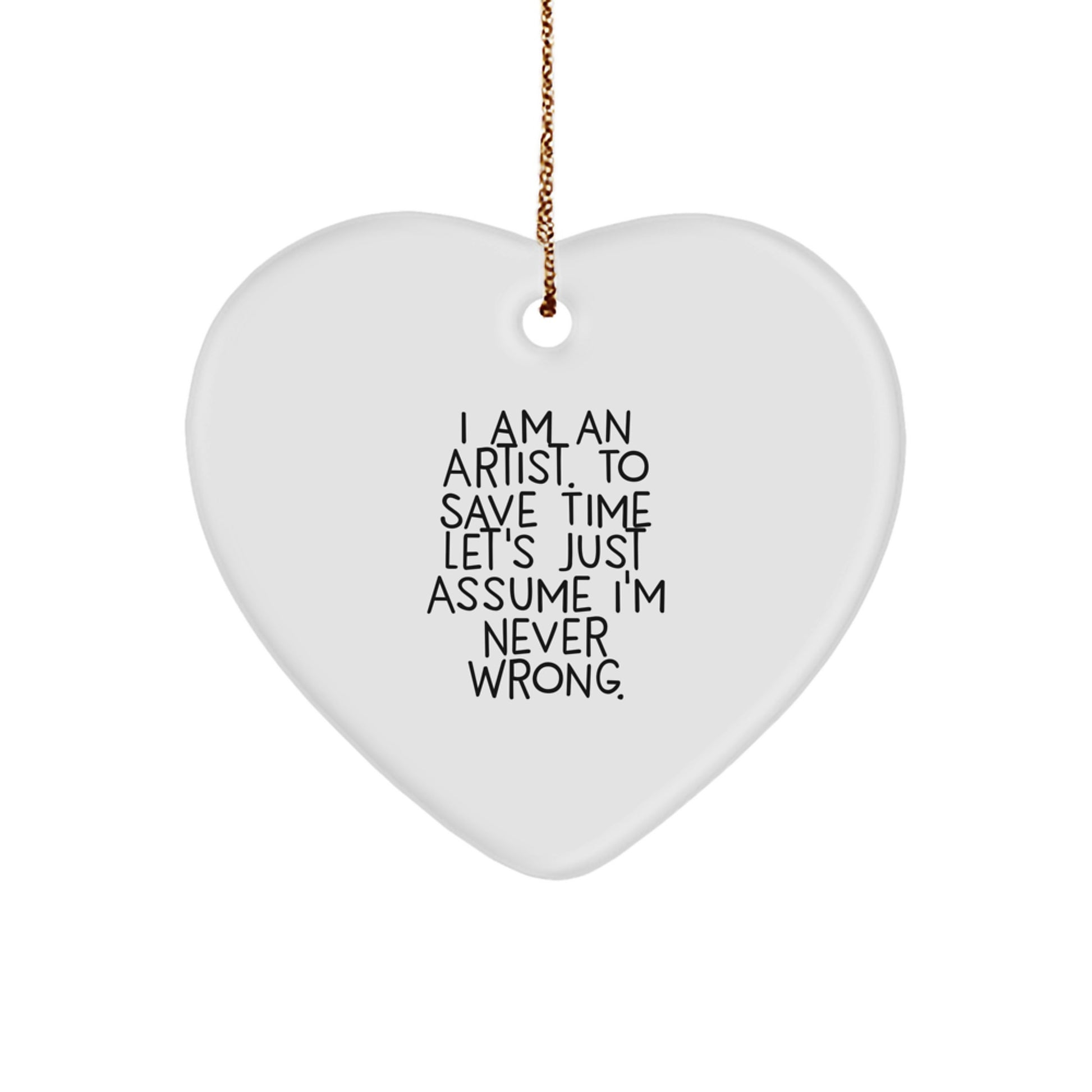 Funny Artist Gifts, Heart Ornament, 'I Am An Artist. To Save Time Let's Just Assume I'm Never Wrong.' Quote, White, 2.75' Tall, Christmas Unique Gifts from Friends to Family - Image 1