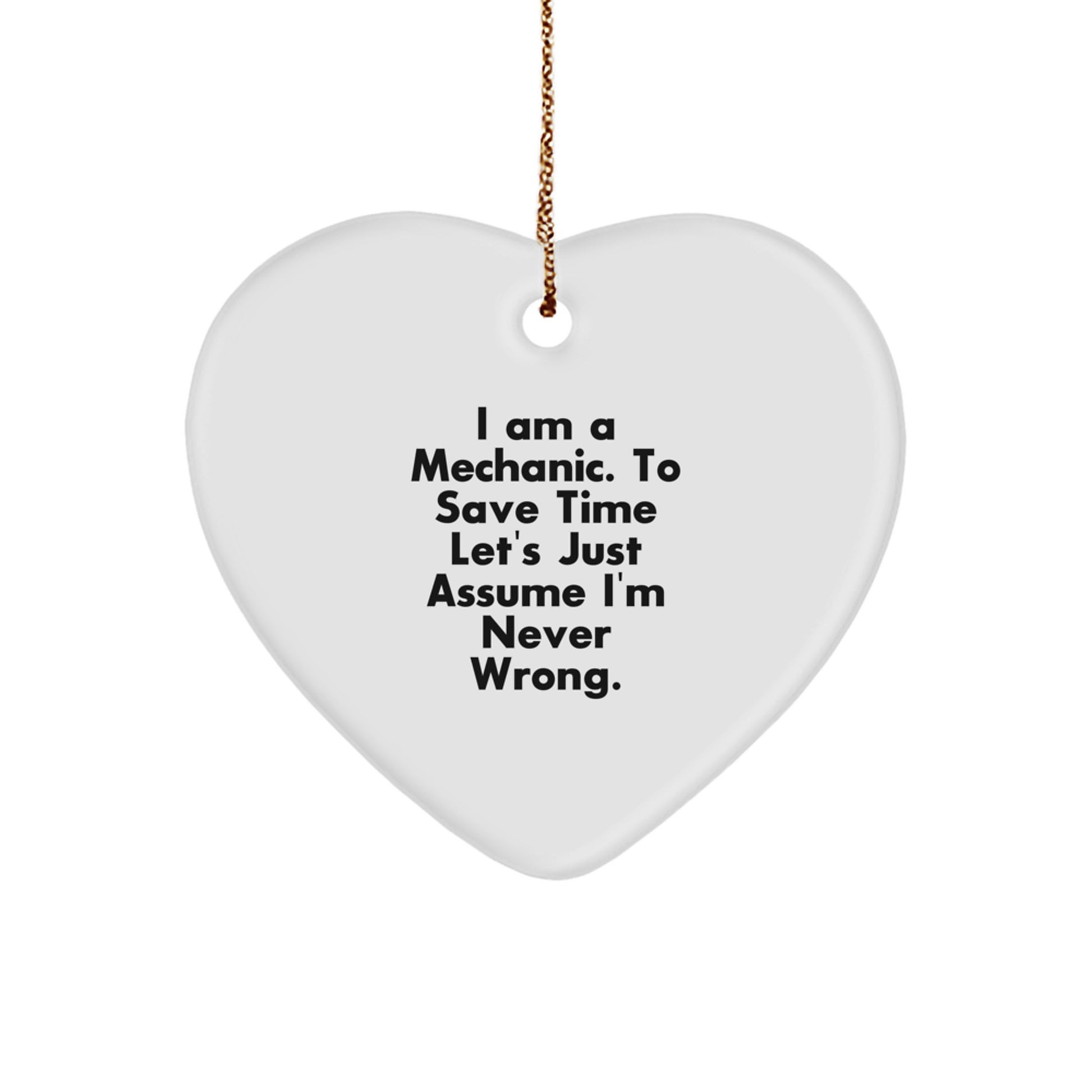 Funny Mechanic Gifts, I Am A Mechanic. To Save Time Let's Just Assume I'm Never Wrong., Heart Ornament for Christmas, Gifts from Men to Friends - Image 1