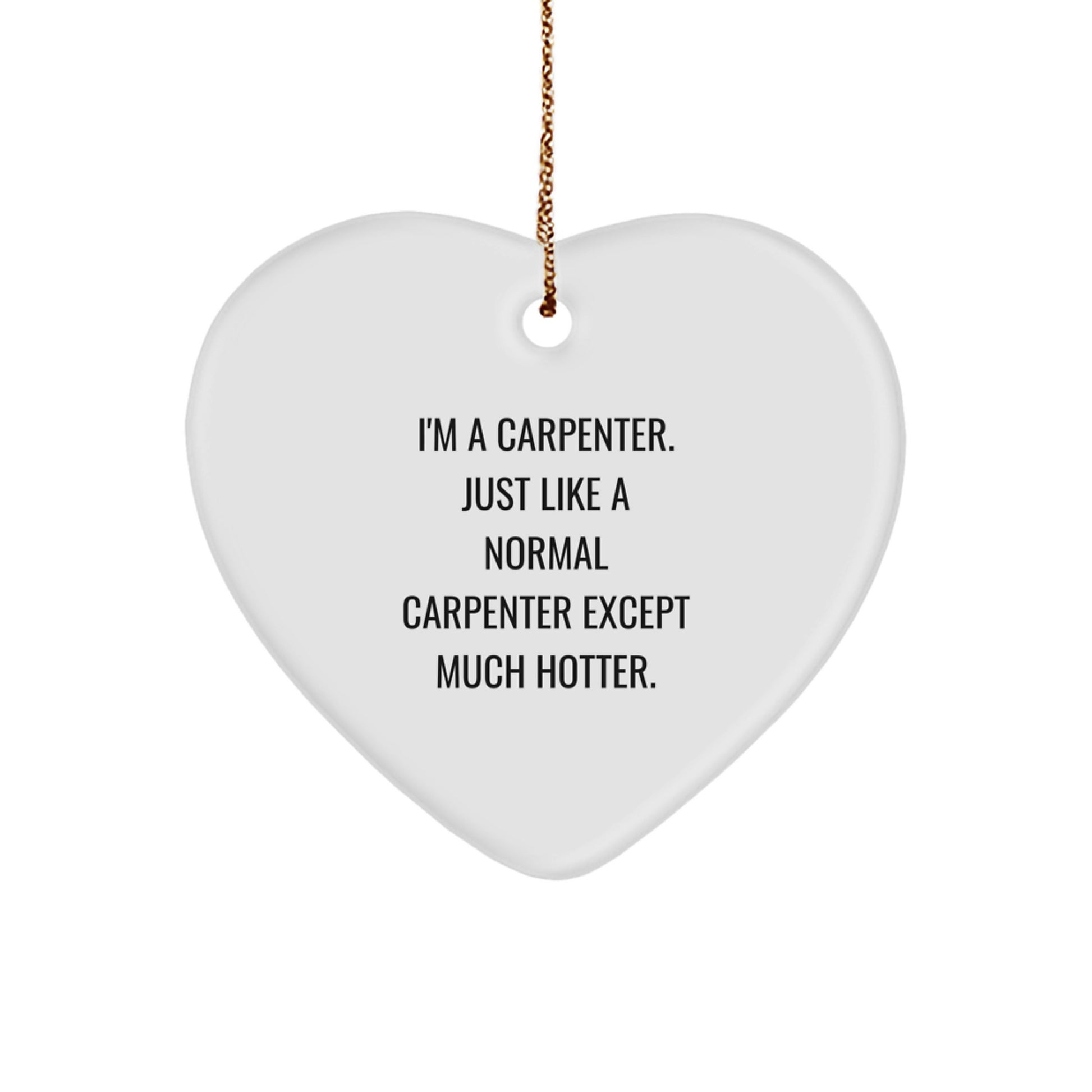 Funny Carpenter Heart Ornament Gifts from Friends, Men, or Family - I'm A Carpenter. Just Like A Normal Carpenter Except Much Hotter. Christmas Unique - Image 1