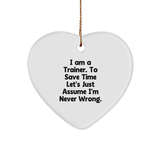 Funny Trainer Gifts from Friends: Heart Ornament with Quote 'I Am A Trainer, To Save Time Let's Just Assume I'm Never Wrong.' for Christmas - Image 1